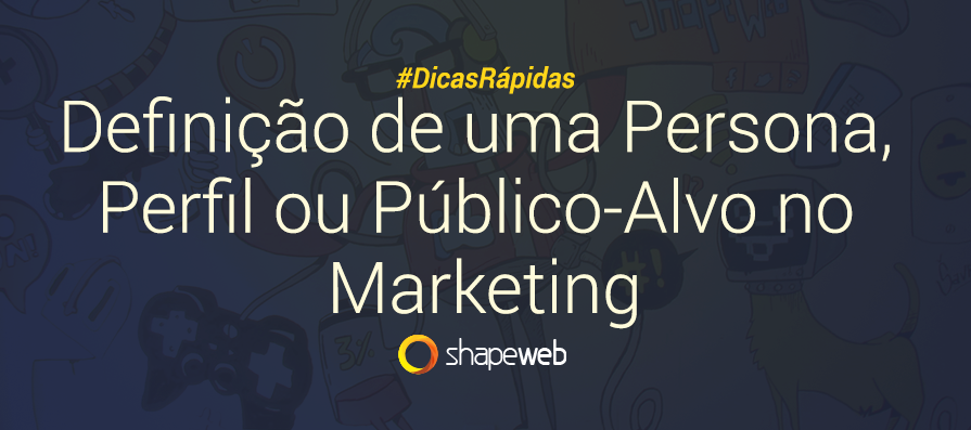 Definição de uma Persona, Perfil ou Público-Alvo no Marketing